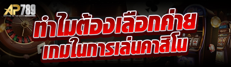 ทำไมต้องเลือกค่ายเกมในการเล่นคาสิโน